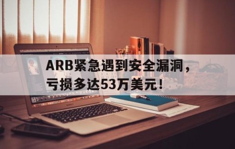 爱游戏官方入口-ARB紧急遇到安全漏洞，亏损多达53万美元！